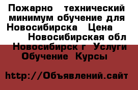 Пожарно - технический минимум обучение для Новосибирска › Цена ­ 2 500 - Новосибирская обл., Новосибирск г. Услуги » Обучение. Курсы   